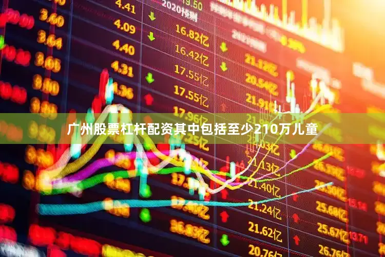 广州股票杠杆配资其中包括至少210万儿童