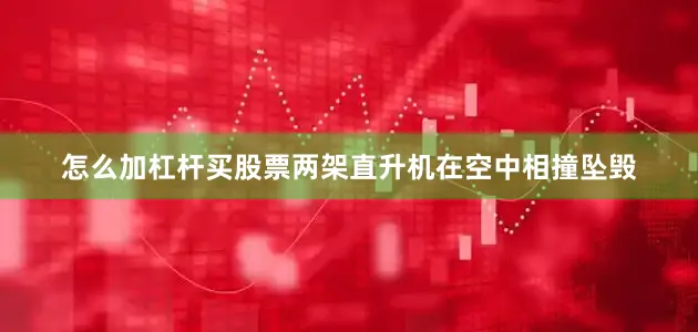 怎么加杠杆买股票两架直升机在空中相撞坠毁