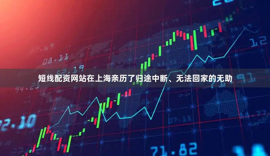 短线配资网站在上海亲历了归途中断、无法回家的无助