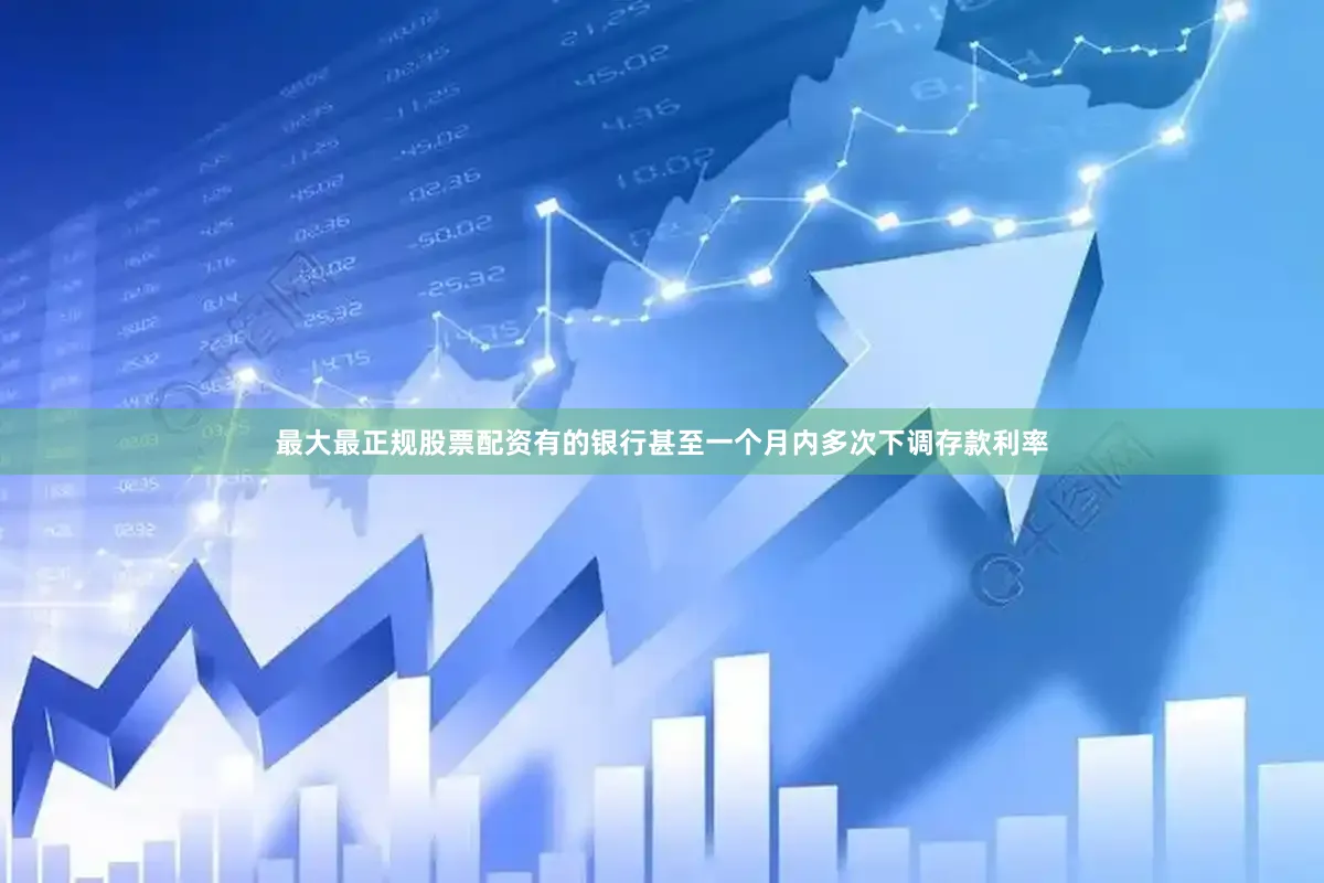 最大最正规股票配资　　有的银行甚至一个月内多次下调存款利率