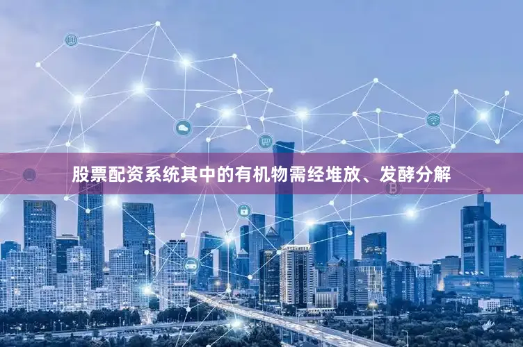 股票配资系统其中的有机物需经堆放、发酵分解