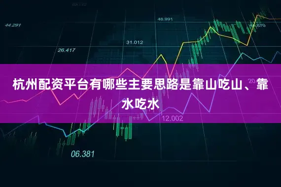 杭州配资平台有哪些主要思路是靠山吃山、靠水吃水