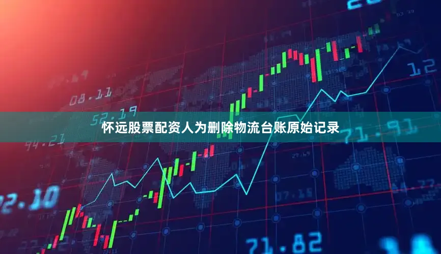 怀远股票配资人为删除物流台账原始记录