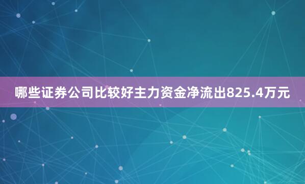 哪些证券公司比较好主力资金净流出825.4万元