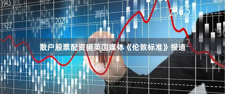 散户股票配资据英国媒体《伦敦标准》报道