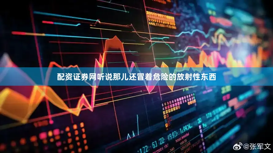 配资证券网听说那儿还冒着危险的放射性东西