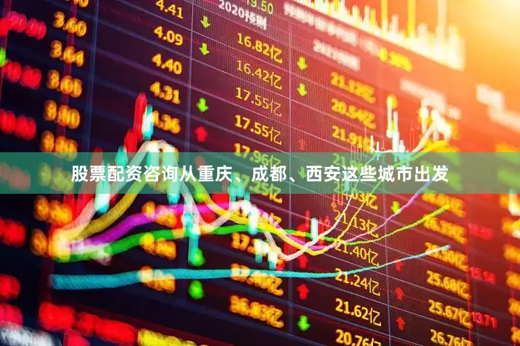 股票配资咨询从重庆、成都、西安这些城市出发