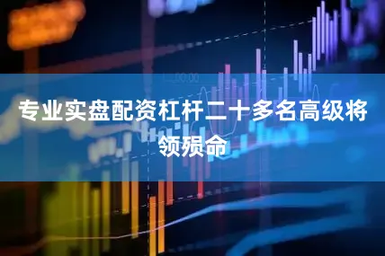 专业实盘配资杠杆二十多名高级将领殒命