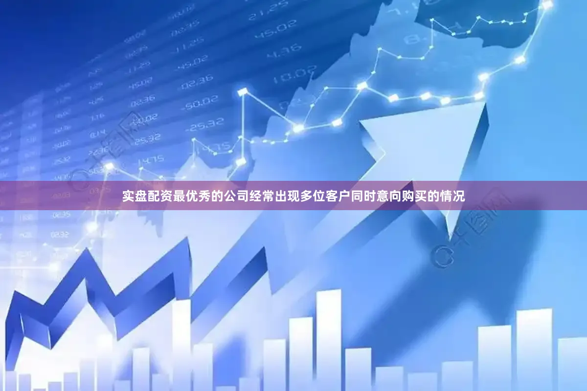 实盘配资最优秀的公司经常出现多位客户同时意向购买的情况