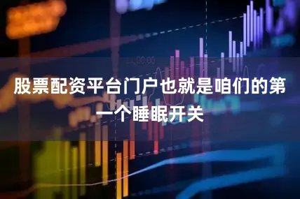 股票配资平台门户也就是咱们的第一个睡眠开关