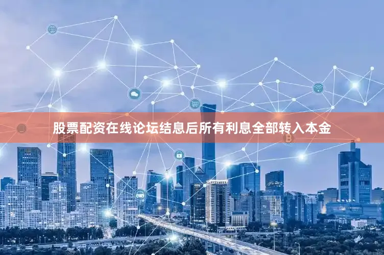 股票配资在线论坛结息后所有利息全部转入本金