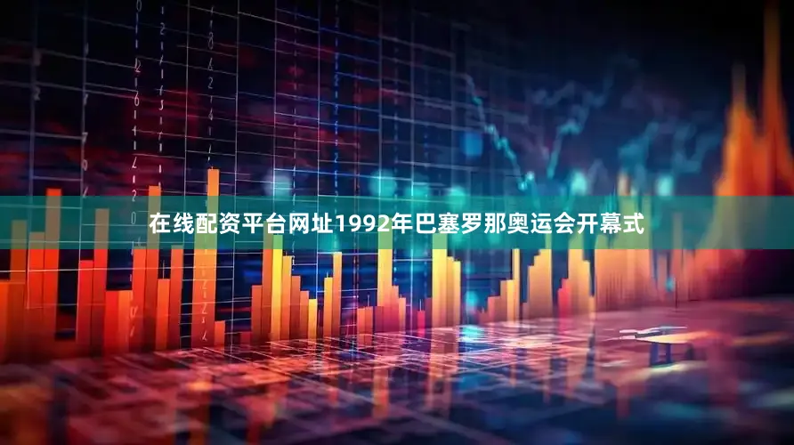 在线配资平台网址1992年巴塞罗那奥运会开幕式