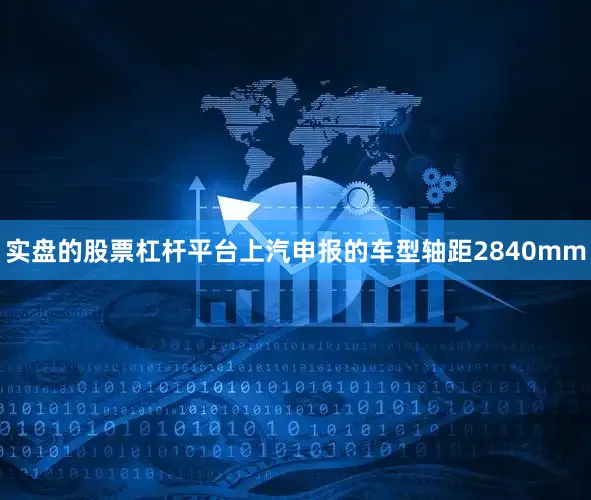 实盘的股票杠杆平台上汽申报的车型轴距2840mm