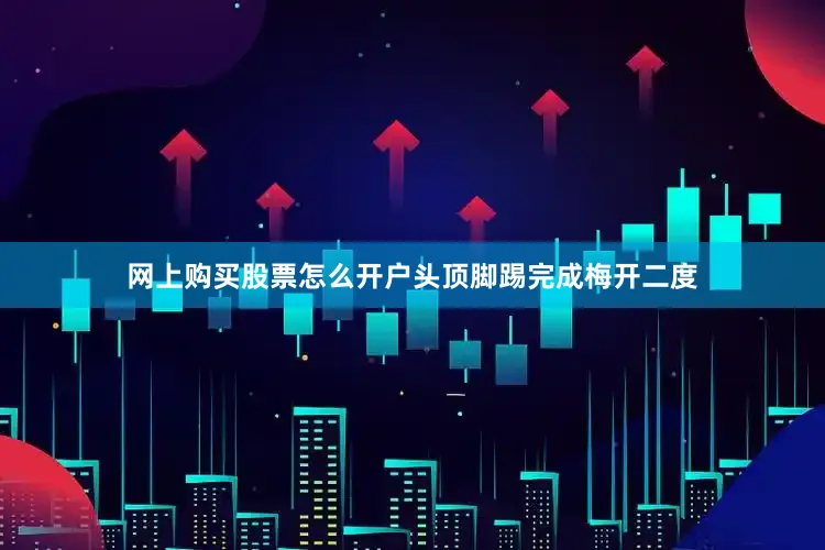 网上购买股票怎么开户头顶脚踢完成梅开二度
