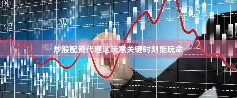 炒股配资代理这玩意关键时刻能玩命