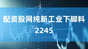 配资股网纯新工业下脚料2245
