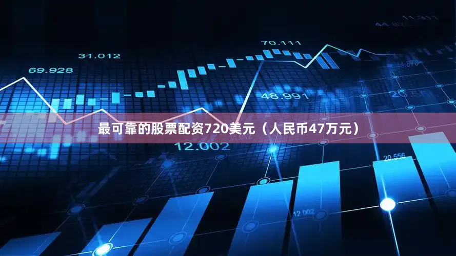 最可靠的股票配资720美元（人民币47万元）