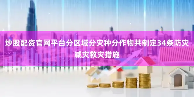 炒股配资官网平台分区域分灾种分作物共制定34条防灾减灾救灾措施