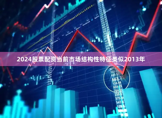 2024股票配资当前市场结构性特征类似2013年