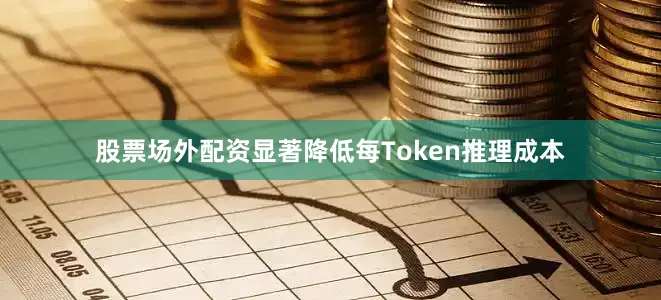 股票场外配资显著降低每Token推理成本