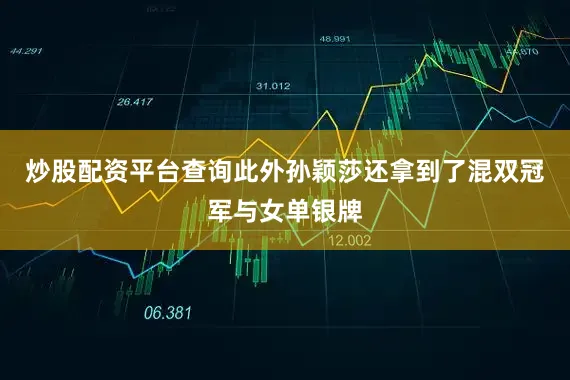 炒股配资平台查询此外孙颖莎还拿到了混双冠军与女单银牌