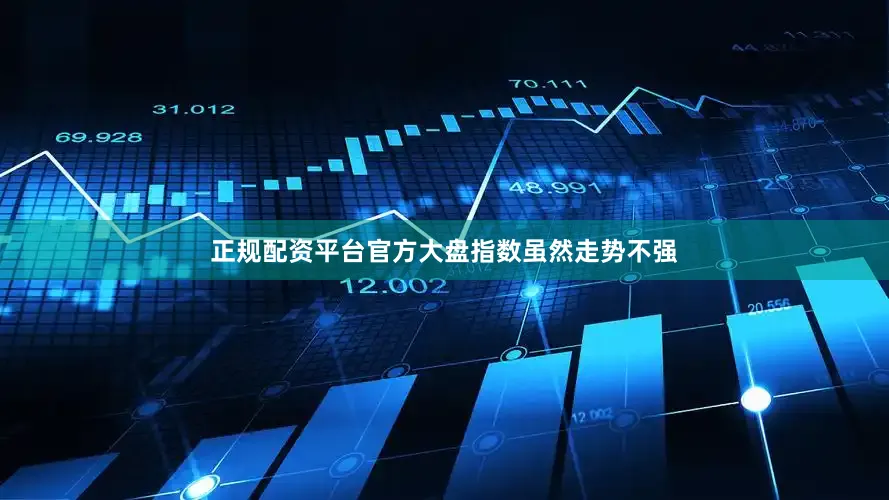 正规配资平台官方大盘指数虽然走势不强