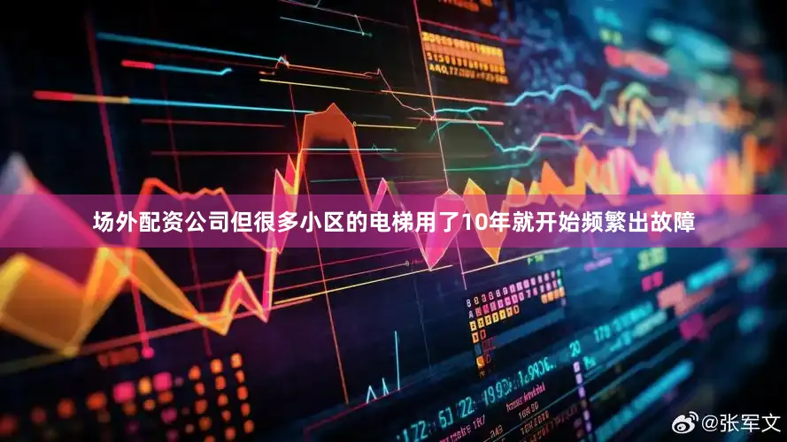 场外配资公司但很多小区的电梯用了10年就开始频繁出故障