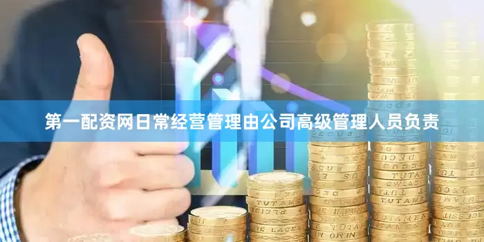 第一配资网日常经营管理由公司高级管理人员负责