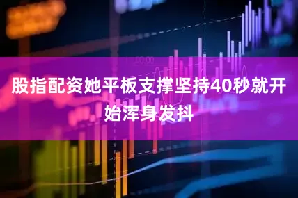 股指配资她平板支撑坚持40秒就开始浑身发抖