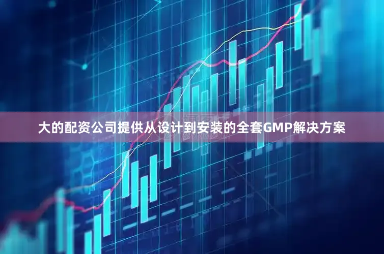 大的配资公司提供从设计到安装的全套GMP解决方案