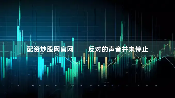 配资炒股网官网        反对的声音并未停止