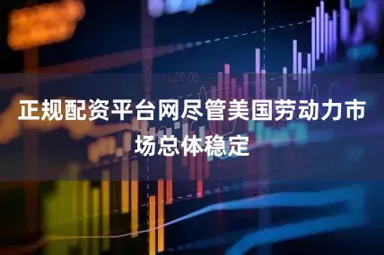 正规配资平台网尽管美国劳动力市场总体稳定