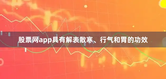股票网app具有解表散寒、行气和胃的功效