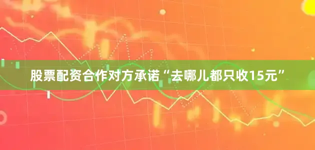 股票配资合作对方承诺“去哪儿都只收15元”