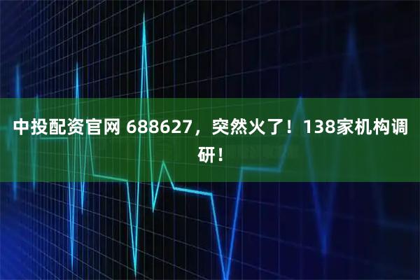 中投配资官网 688627，突然火了！138家机构调研！