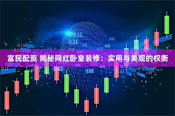 富民配资 揭秘网红卧室装修：实用与美观的权衡
