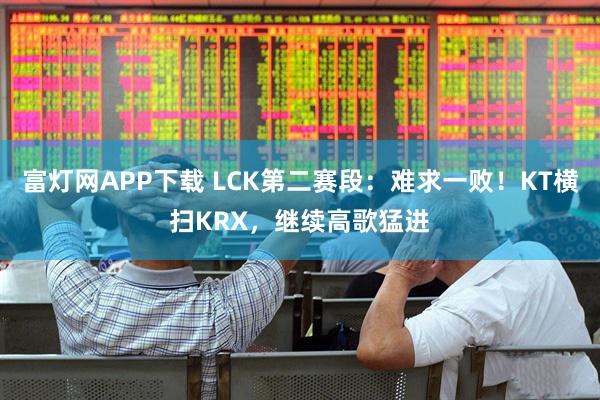 富灯网APP下载 LCK第二赛段：难求一败！KT横扫KRX，继续高歌猛进