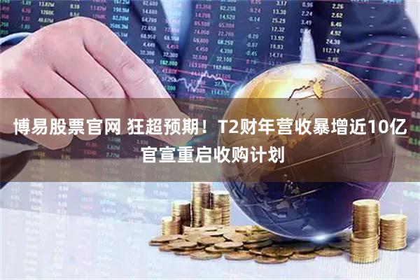博易股票官网 狂超预期！T2财年营收暴增近10亿 官宣重启收购计划
