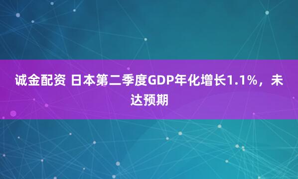诚金配资 日本第二季度GDP年化增长1.1%，未达预期